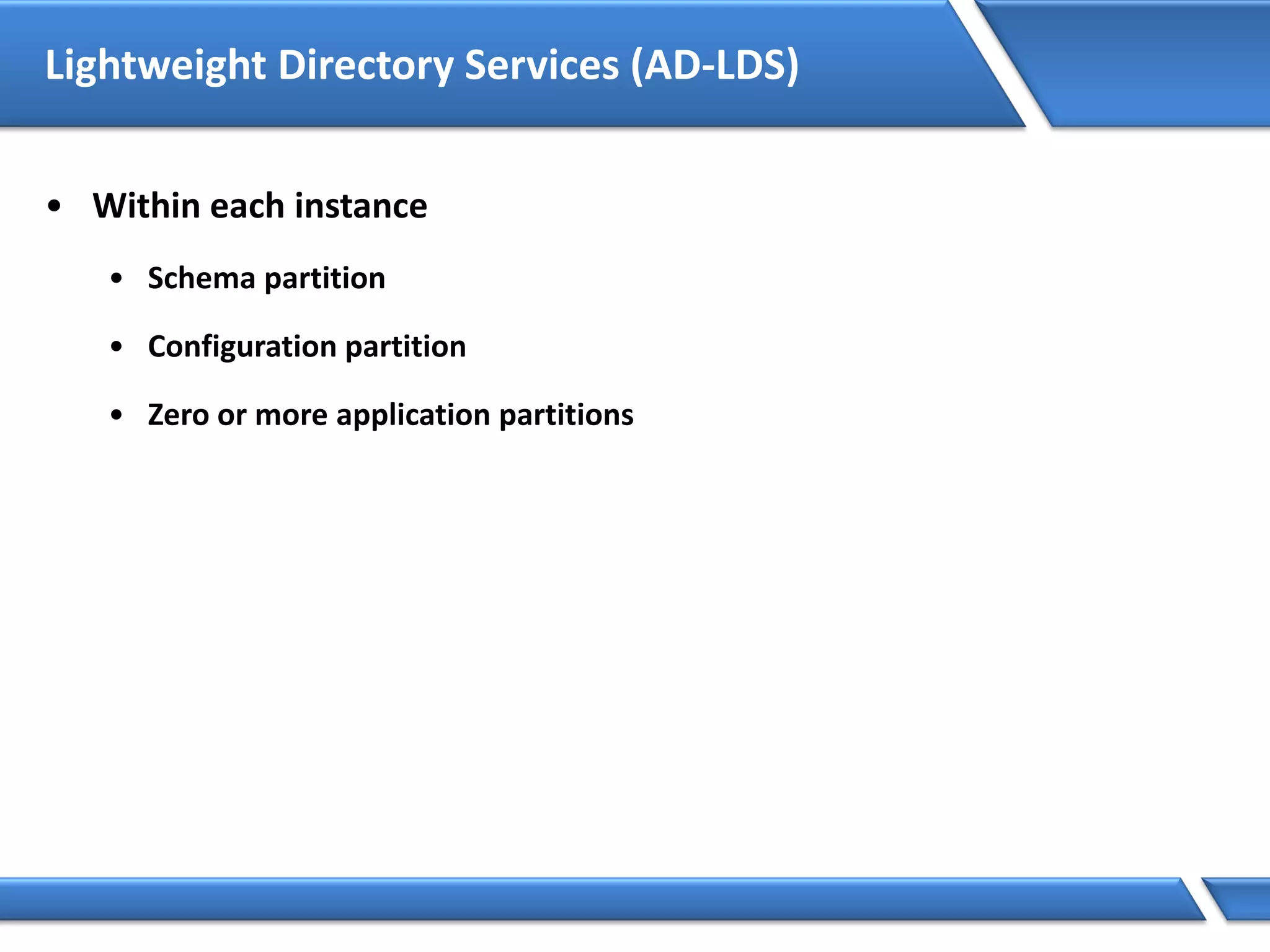 Lightweight Directory Services (AD-LDS)
• Within each instance
• Schema partition
• Configuration partition
• Zero or more application partitions
 