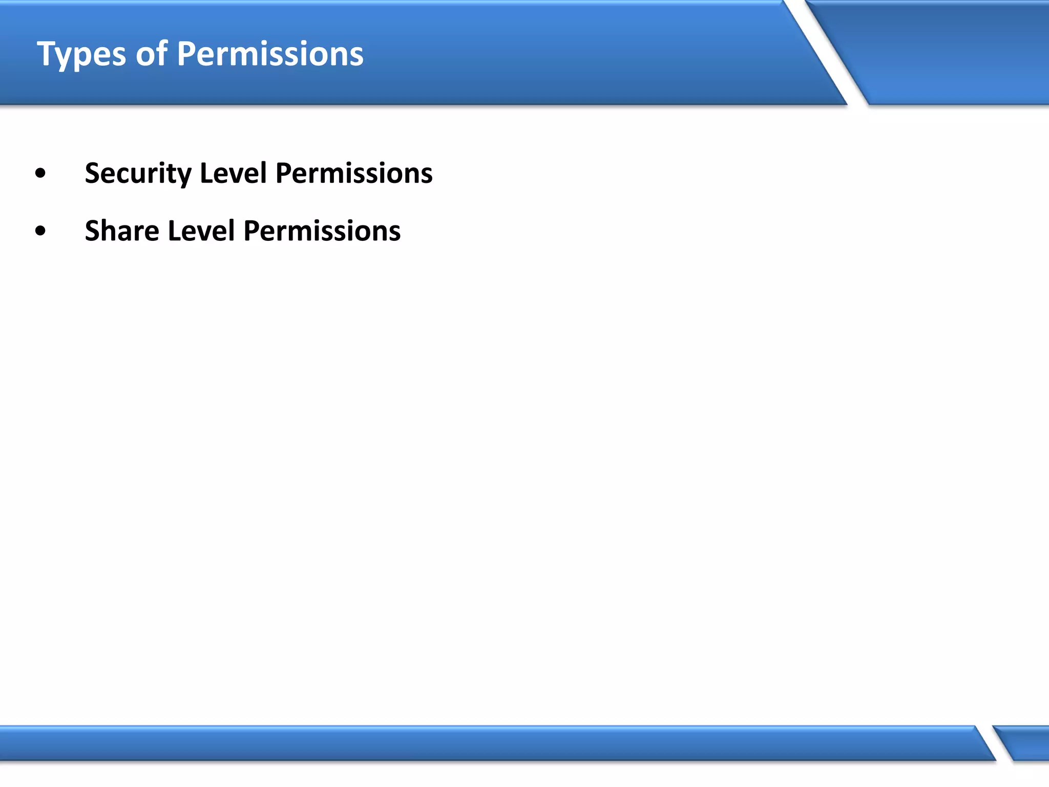 Types of Permissions
• Security Level Permissions
• Share Level Permissions
 