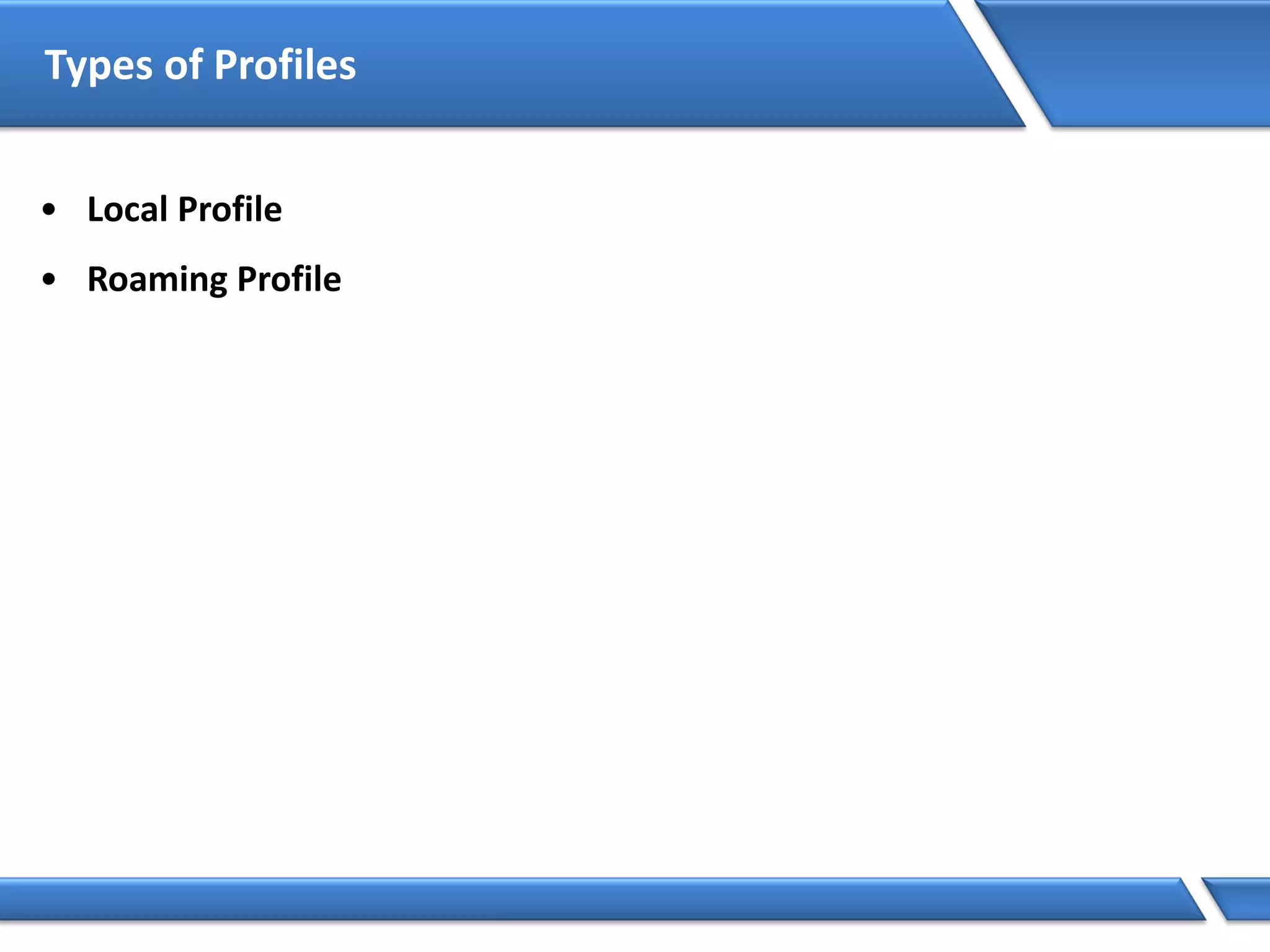 Types of Profiles
• Local Profile
• Roaming Profile
 