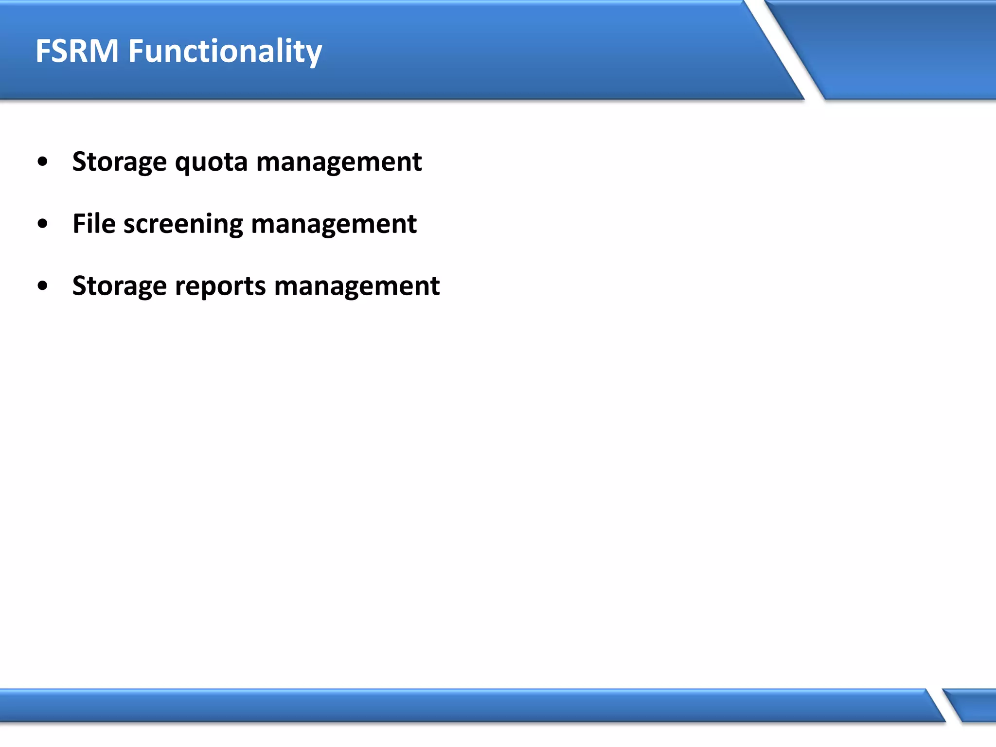 FSRM Functionality
• Storage quota management
• File screening management
• Storage reports management
 