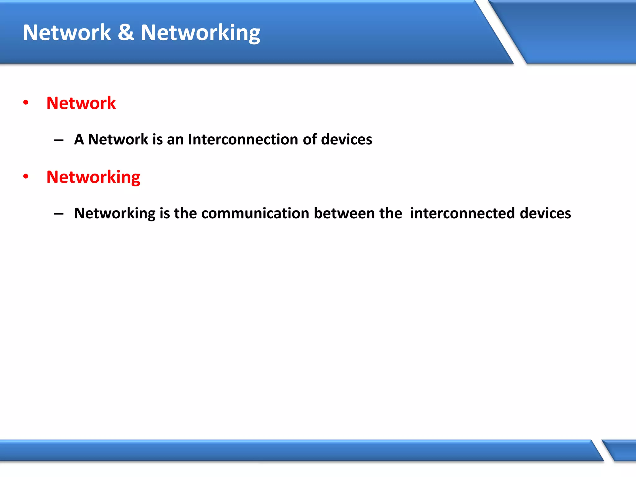 Network & Networking
• Network
– A Network is an Interconnection of devices
• Networking
– Networking is the communication between the interconnected devices
 