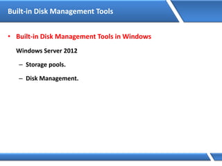 Built-in Disk Management Tools
• Built-in Disk Management Tools in Windows
Windows Server 2012
– Storage pools.
– Disk Management.
 