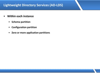 Lightweight Directory Services (AD-LDS)
• Within each instance
• Schema partition
• Configuration partition
• Zero or more application partitions
 
