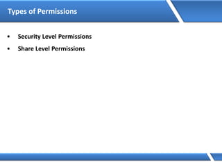 Types of Permissions
• Security Level Permissions
• Share Level Permissions
 