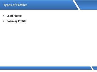 Types of Profiles
• Local Profile
• Roaming Profile
 