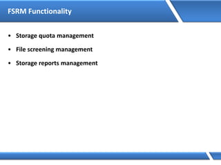 FSRM Functionality
• Storage quota management
• File screening management
• Storage reports management
 