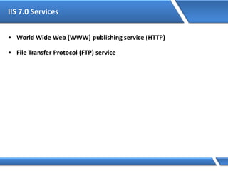 IIS 7.0 Services
• World Wide Web (WWW) publishing service (HTTP)
• File Transfer Protocol (FTP) service
 