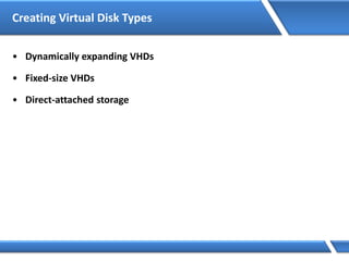 Creating Virtual Disk Types
• Dynamically expanding VHDs
• Fixed-size VHDs
• Direct-attached storage
 