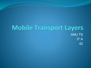 Mobile Transport Layers
ANU TS
IT A
42
 
