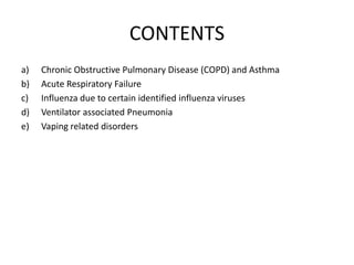 CONTENTS
a) Chronic Obstructive Pulmonary Disease (COPD) and Asthma
b) Acute Respiratory Failure
c) Influenza due to certain identified influenza viruses
d) Ventilator associated Pneumonia
e) Vaping related disorders
 