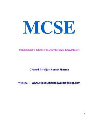1
MCSE
MICROSOFT CERTIFIED SYSTEMS ENGINEER
Created By Vijay Kumar Sharma
Website: - www.vijaykumarbaswa.blogspot.com
 