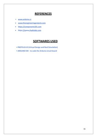 REFERENCES
• www.arduino.cc
 www.theengineeringprojects.com
 https://components101.com
 https://www.rhydolabz.com
SOFTWARES USED
• PROTEUS 8.9 (Virtual Design and Real Simulation)
• ARDUINO IDE - to code the Arduino circuit board
16
 