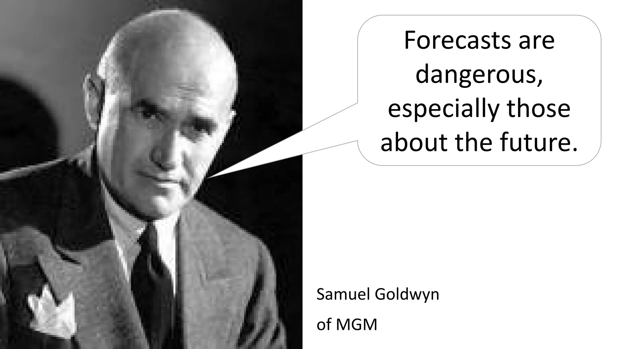 Samuel Goldwyn
of MGM
Forecasts are
dangerous,
especially those
about the future.
 