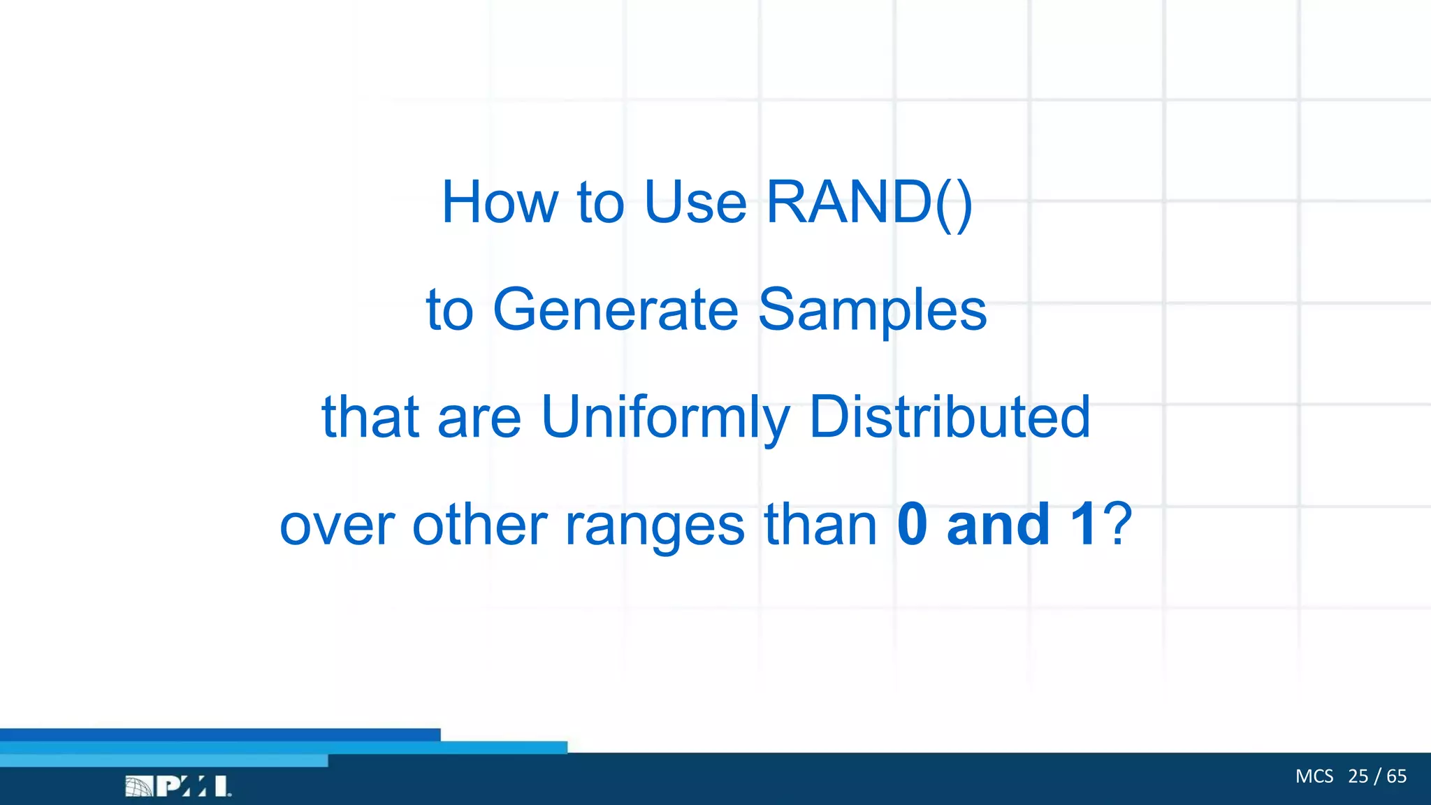 MCS 25 / 65
How to Use RAND()
to Generate Samples
that are Uniformly Distributed
over other ranges than 0 and 1?
 