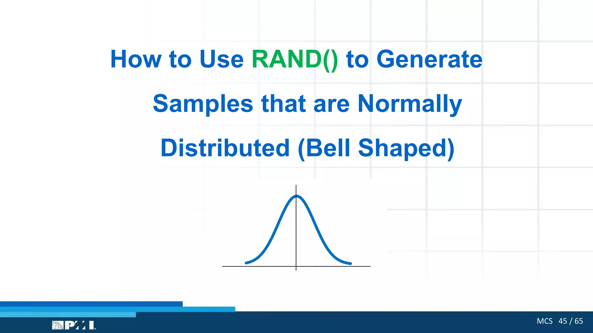 MCS 45 / 65
How to Use RAND() to Generate
Samples that are Normally
Distributed (Bell Shaped)
 