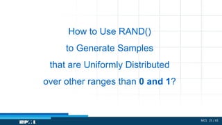 MCS 25 / 65
How to Use RAND()
to Generate Samples
that are Uniformly Distributed
over other ranges than 0 and 1?
 