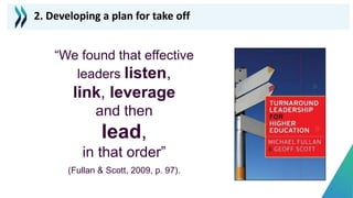 “We found that effective
leaders listen,
link, leverage
and then
lead,
in that order”
(Fullan & Scott, 2009, p. 97).
2. Developing a plan for take off
 