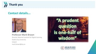 Thank you
Professor Mark Brown
Director, National Institute for Digital Learning
Dublin City University
Ireland
mark.brown@dcu.ie
Contact details…
 