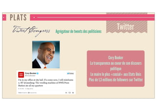 PLATS
TwitterAgrégateur de tweets des politiciens
Cory Booker
La transparence au coeur de son discours
politique
Le maire le plus «social» aux Etats Unis
Plus de 1,3 millions de followers sur Twitter
 
