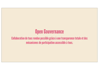 Open Gouvernance
Collaboration de tous rendue possible grâce à une transparence totale et des
mécanismes de participation accessibles à tous.
 