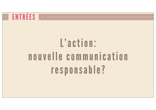 ENTRÉES
L’action:
nouvelle communication
responsable?
 