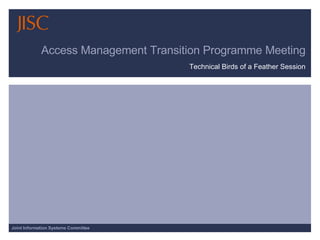 Access Management Transition Programme Meeting Technical Birds of a Feather Session 