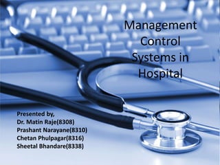 Management Control Systems in Hospital Presented by, Dr. MatinRaje(8308) PrashantNarayane(8310) ChetanPhulpagar(8316) SheetalBhandare(8338) 