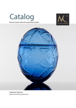 Miracle Crystal, makes the impossible possible…
Catalog
Siedlaczek Collection
www.miraclecrystal.com
 