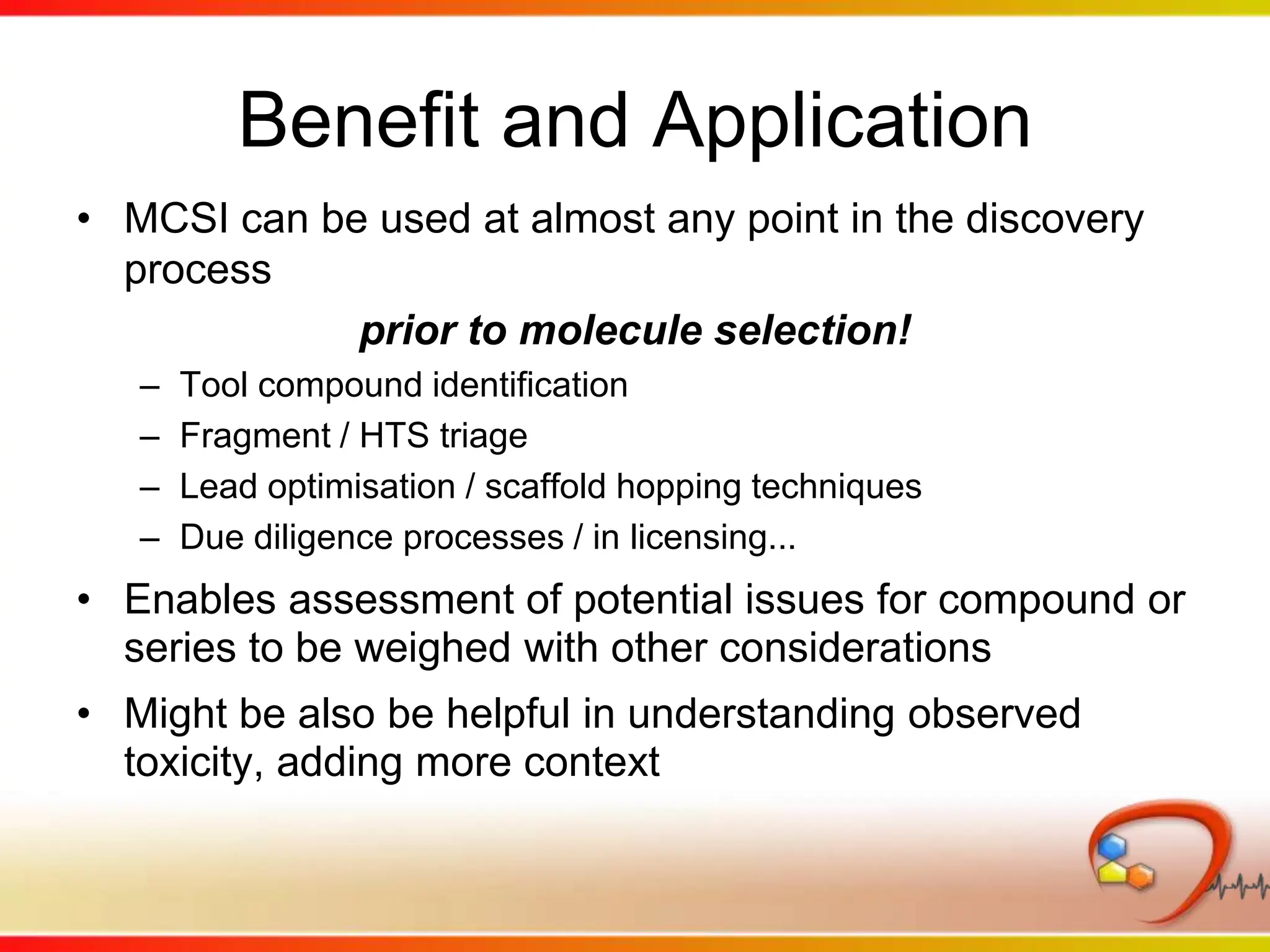 Other types of questions supportedThe data can be used look for new hypothesis in relationships between human adverse events & chemical or biological characteristics of drugsMarketed drugs profiled in assays for >500 targets>54K pXC50 determinations on 1336 drugs @ 545 targetsVia standard SS-> FC hit progression (CCP, 2 later profiling exercises)Molecular target activities can be compared with quantitative AEs (EBGM)Look for either increase or decrease associated with a target