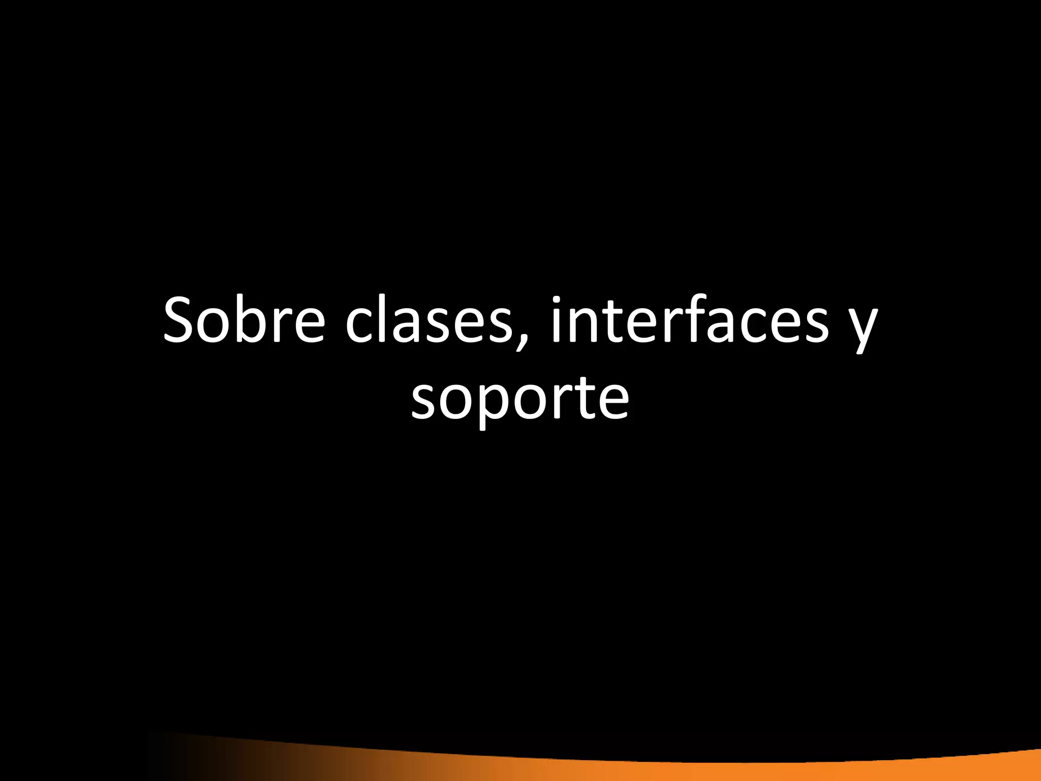 Sobre clases, interfaces y
         soporte
 