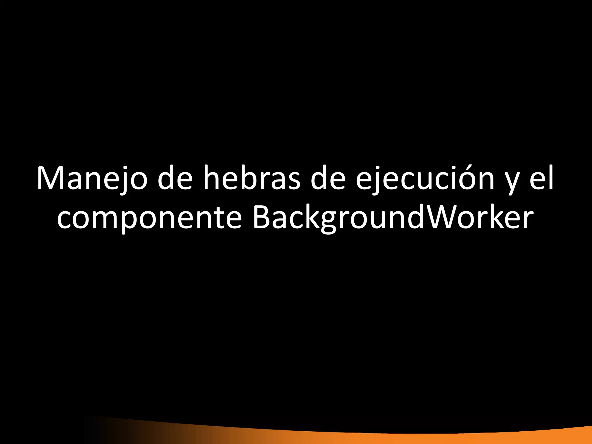 Manejo de hebras de ejecución y el
 componente BackgroundWorker
 