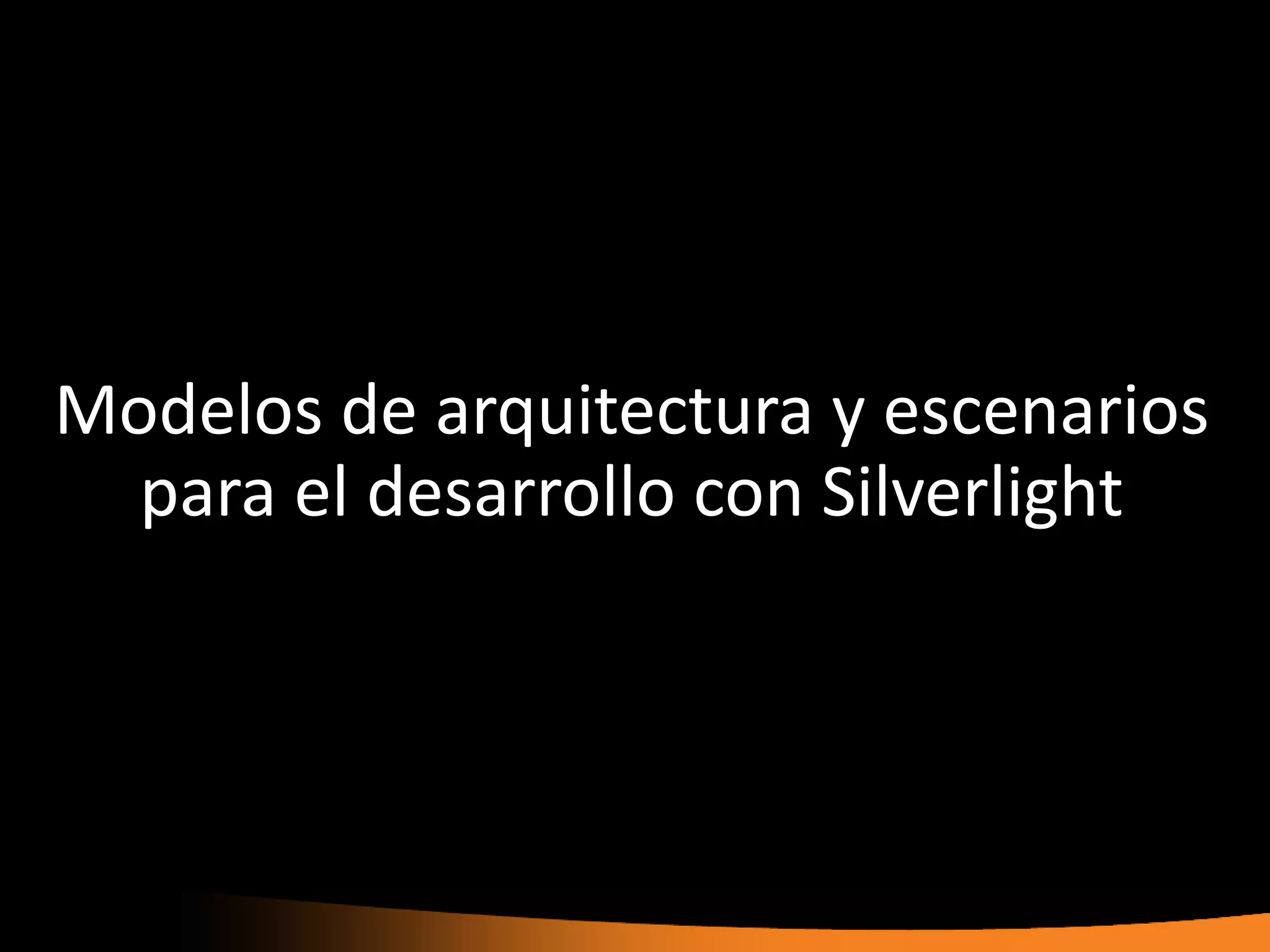 Modelos de arquitectura y escenarios
  para el desarrollo con Silverlight
 