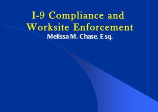 I-9 Compliance and  Worksite Enforcement Melissa M. Chase, Esq. 