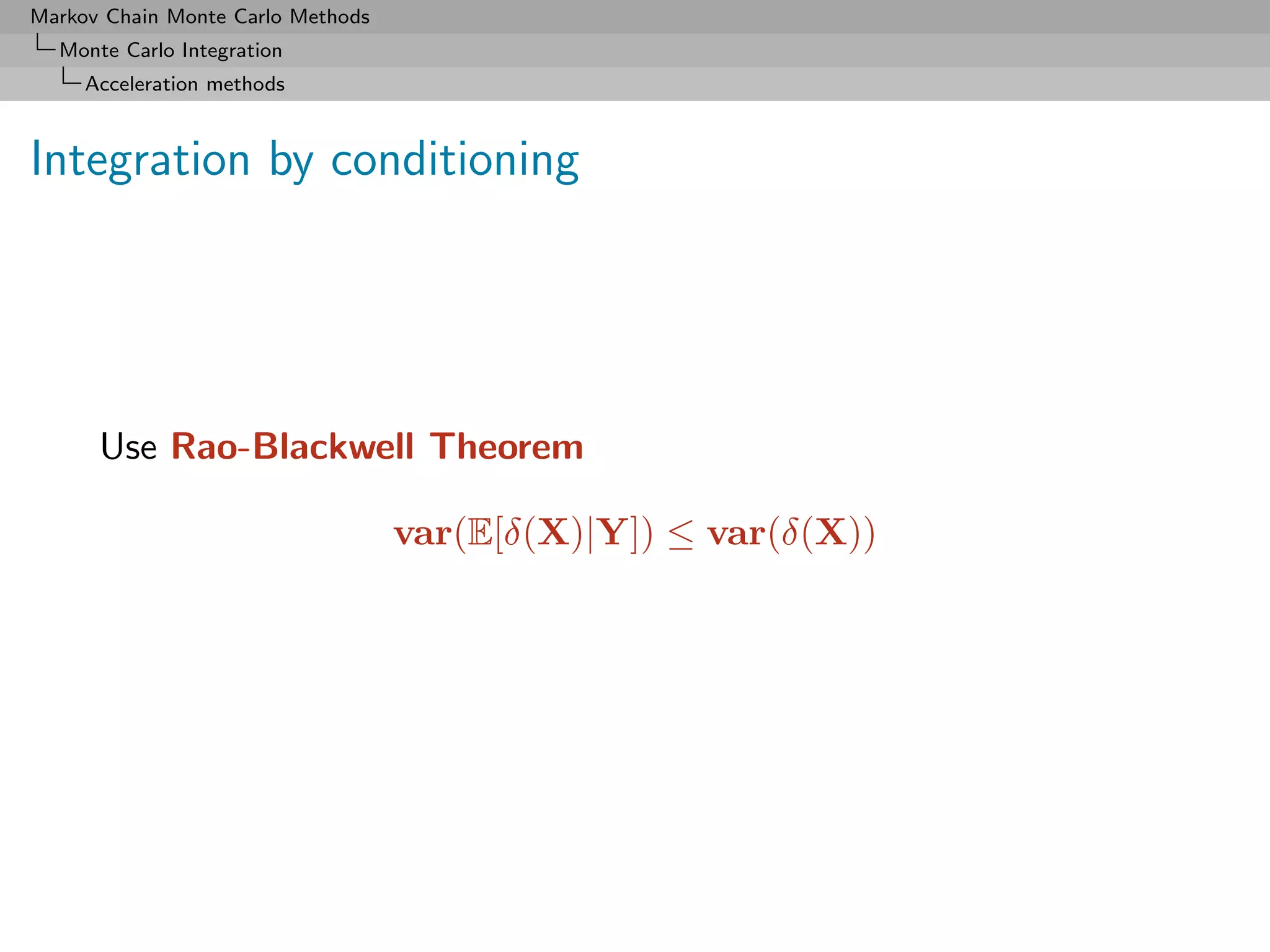 Markov Chain Monte Carlo Methods
  Monte Carlo Integration
     Acceleration methods



Integration by conditioning




      Use Rao-Blackwell Theorem

                                   var(E[δ(X)|Y]) ≤ var(δ(X))
 