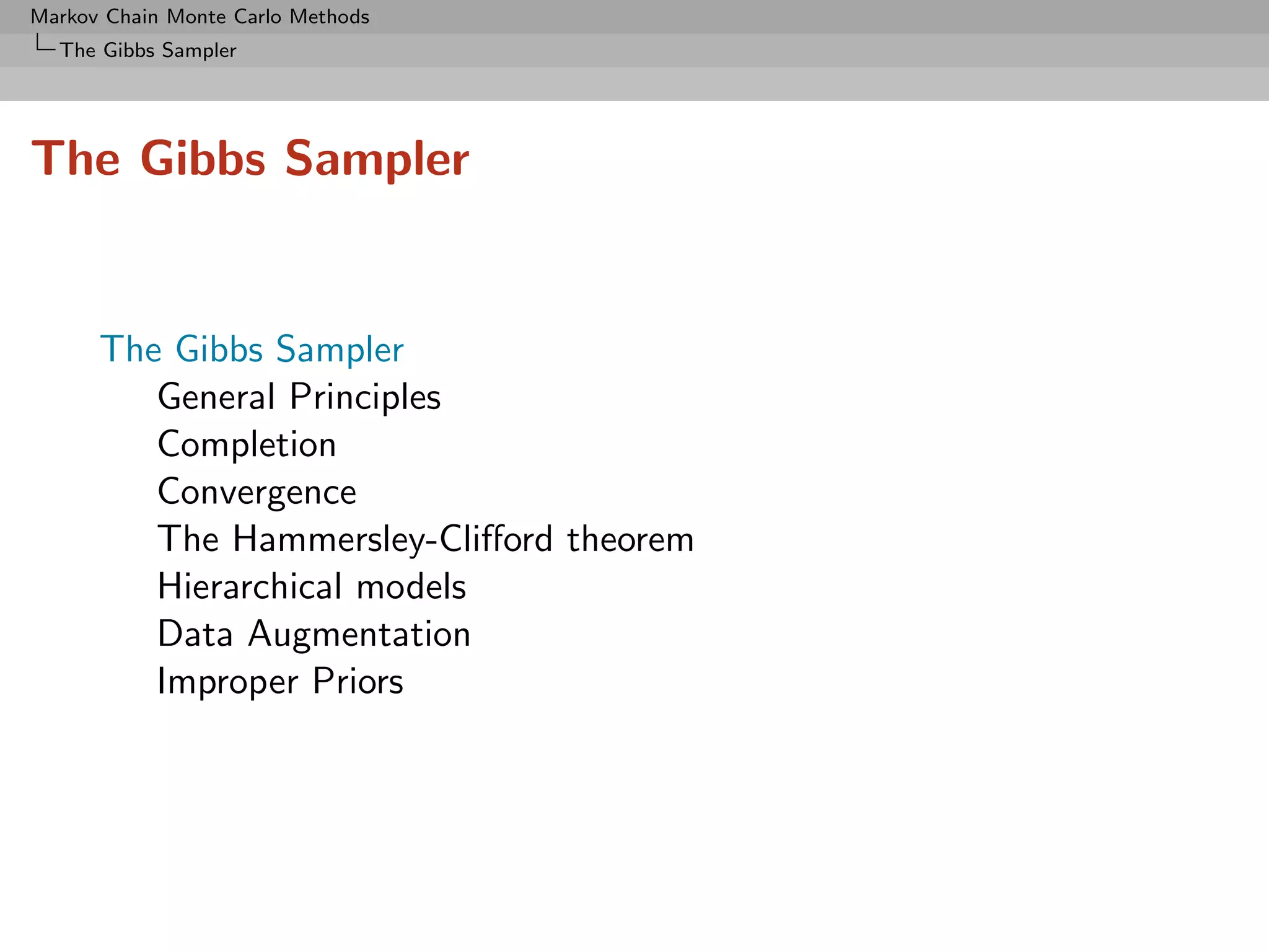 Markov Chain Monte Carlo Methods
  The Gibbs Sampler




The Gibbs Sampler


      The Gibbs Sampler
         General Principles
         Completion
         Convergence
         The Hammersley-Cliﬀord theorem
         Hierarchical models
         Data Augmentation
         Improper Priors
 