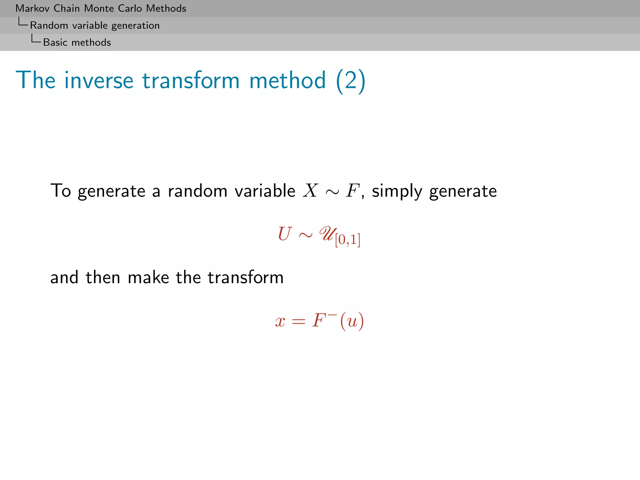 Markov Chain Monte Carlo Methods
  Random variable generation
     Basic methods



The inverse transform method (2)



      To generate a random variable X ∼ F , simply generate

                                   U ∼ U[0,1]

      and then make the transform

                                   x = F − (u)
 