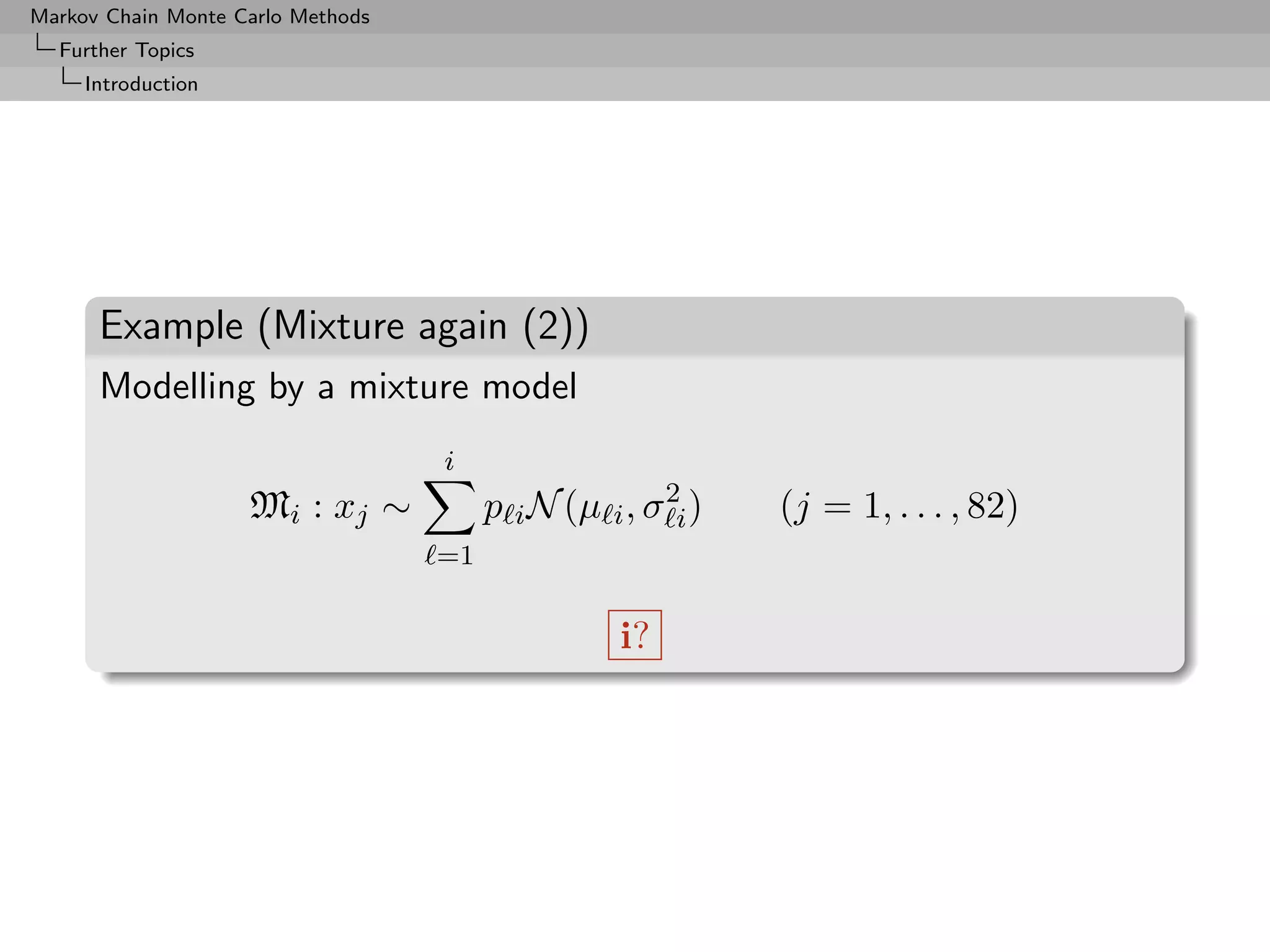 Markov Chain Monte Carlo Methods
  Further Topics
     Introduction




      Example (Mixture again (2))
      Modelling by a mixture model
                                   i
                    M i : xj ∼          p i N (µ i , σ 2i )   (j = 1, . . . , 82)
                                   =1


                                                   i?
 
