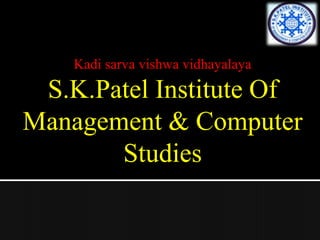 Kadi sarva vishwa vidhayalaya
S.K.Patel Institute Of
Management & Computer
Studies
 