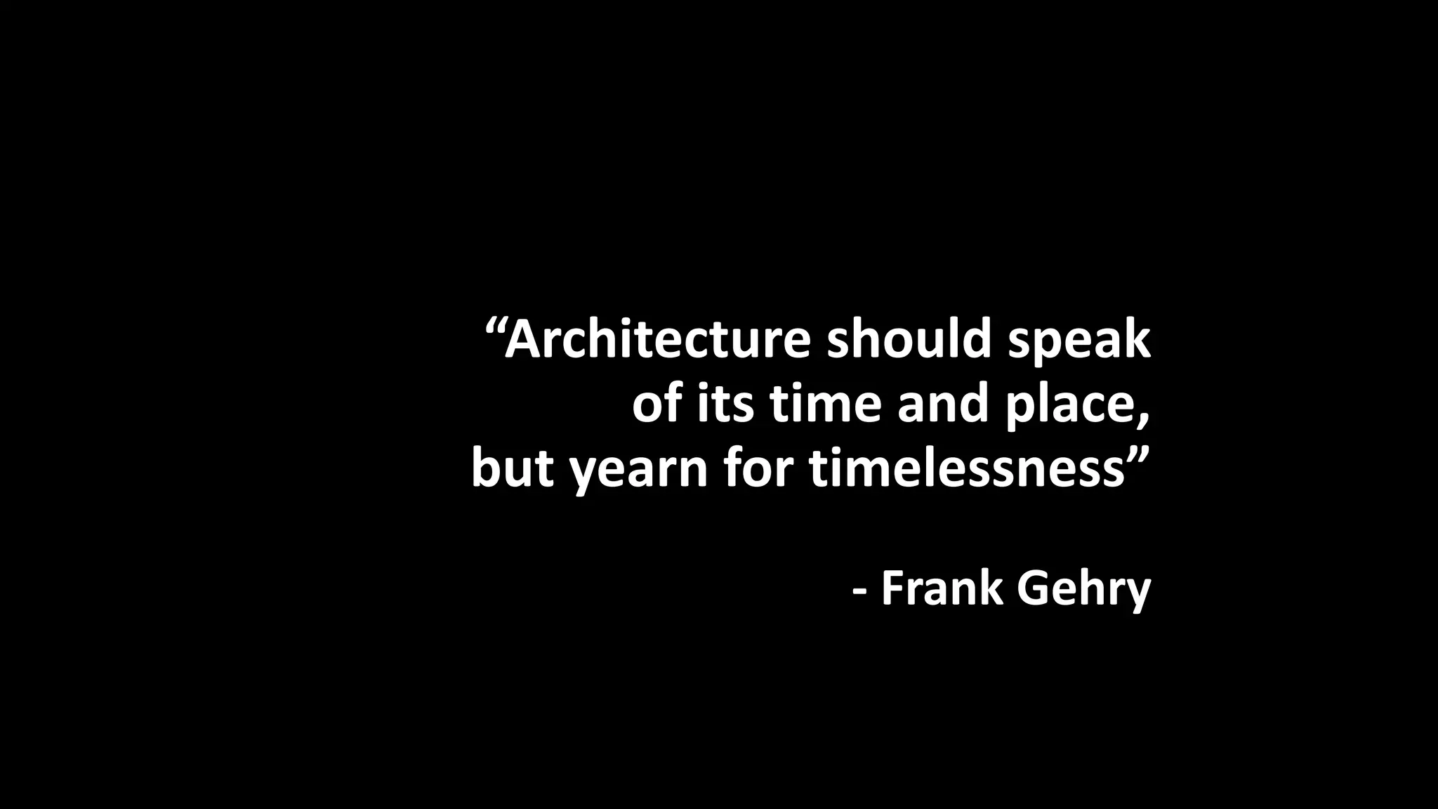 “Architecture should speak
of its time and place,
but yearn for timelessness”
- Frank Gehry
 