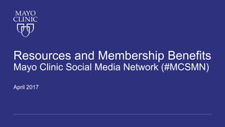 Resources and Membership Benefits
Mayo Clinic Social Media Network (#MCSMN)
April 2017
 