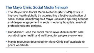 2
The Mayo Clinic Social Media Network
• The Mayo Clinic Social Media Network (#MCSMN) exists to
improve health globally b...