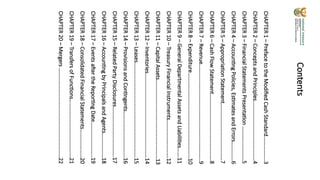 2
CHAPTER
1
–
Preface
to
the
Modified
Cash
Standard.……………..3
CHAPTER
2
–
Concepts
and
Principles..……………………………………4
CHAPTER
3
–
Financial
Statements
Presentation
………….…………5
CHAPTER
4
–
Accounting
Policies,
Estimates
and
Errors…………..6
CHAPTER
5
–
Appropriation
Statement……………………………………7
CHAPTER
6
–
Cash
Flow
Statement………………………………………….8
CHAPTER
7
–
Revenue……………………………………………………………..9
CHAPTER
8
–
Expenditure………………………………………………………10
CHAPTER
9
–
General
Departmental
Assets
and
Liabilities…….11
CHAPTER
10
–
Treasury
Financial
Instruments……………………….12
CHAPTER
11
–
Capital
Assets………………………………………….………13
CHAPTER
12
–
Inventories………………………………………………..……14
CHAPTER
13
–
Leases…………………………………………………………….15
CHAPTER
14
–
Provisions
and
Contingents…………………………….16
CHAPTER
15
–
Related
Party
Disclosures……………………………….17
CHAPTER
16
–
Accounting
by
Principals
and
Agents………………18
CHAPTER
17
–
Events
after
the
Reporting
Date……………………..19
CHAPTER
18
–
Consolidated
Financial
Statements…………………20
CHAPTER
19
–
Transfers
of
Functions…………………………………….21
CHAPTER
20
–
Mergers
…………………………………………………………22
Contents
 