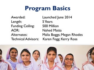 Awarded: Launched June 2014
Length: 5Years
Funding Ceiling: 500 Million
AOR: Nahed Matta
Alternates: Malia Boggs; Megan Rhodes
Technical Advisors: Karen Fogg; Kerry Ross
Program Basics
 