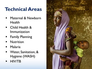  Maternal & Newborn
Health
 Child Health &
Immunization
 Family Planning
 Nutrition
 Malaria
 Water, Sanitation, &
Hygiene (WASH)
 HIV/TB
Technical Areas
 