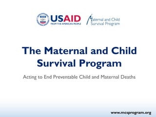The Maternal and Child Survival Program 
Acting to End Preventable Child and Maternal Deaths 
www.mcsprogram.org  