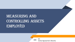 Measuring and
Controlling Assets
Employed
BY:
Anshul Agrawal & A. Mansiha
👧👧
 