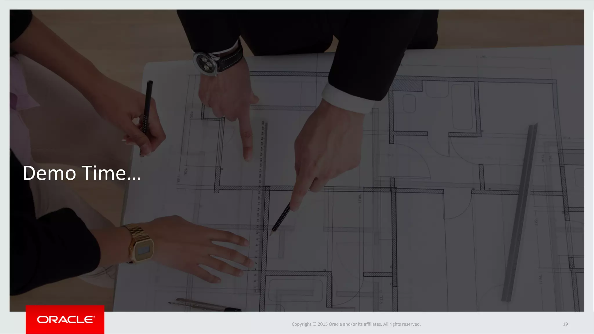 Copyright	©	2015	Oracle	and/or	its	aﬃliates.	All	rights	reserved.		Copyright	©	2015	Oracle	and/or	its	aﬃliates.	All	rights	reserved.		 19	
Demo	Time…	
 