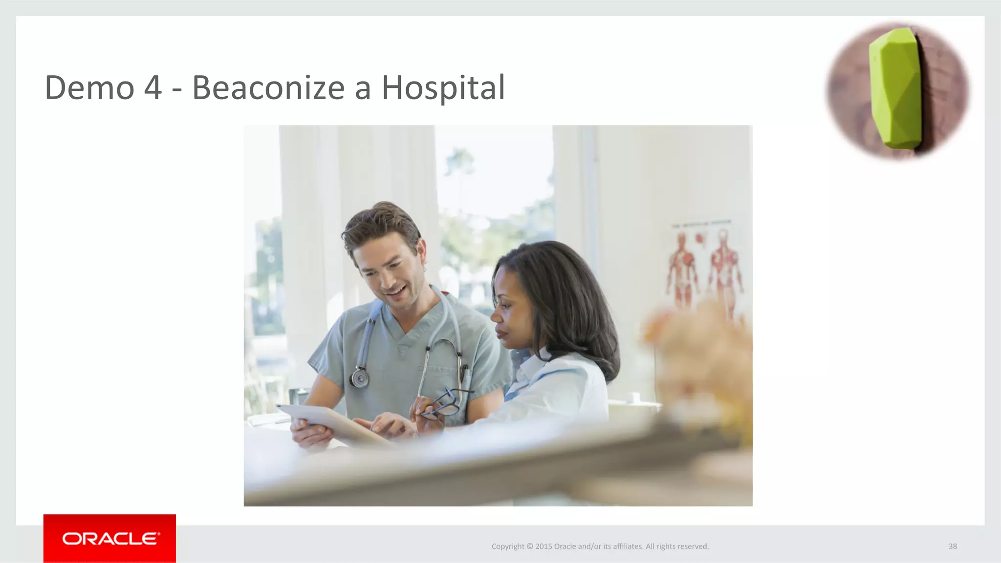 Copyright	©	2015	Oracle	and/or	its	aﬃliates.	All	rights	reserved.		
Demo	4	-	Beaconize	a	Hospital	
38	
 