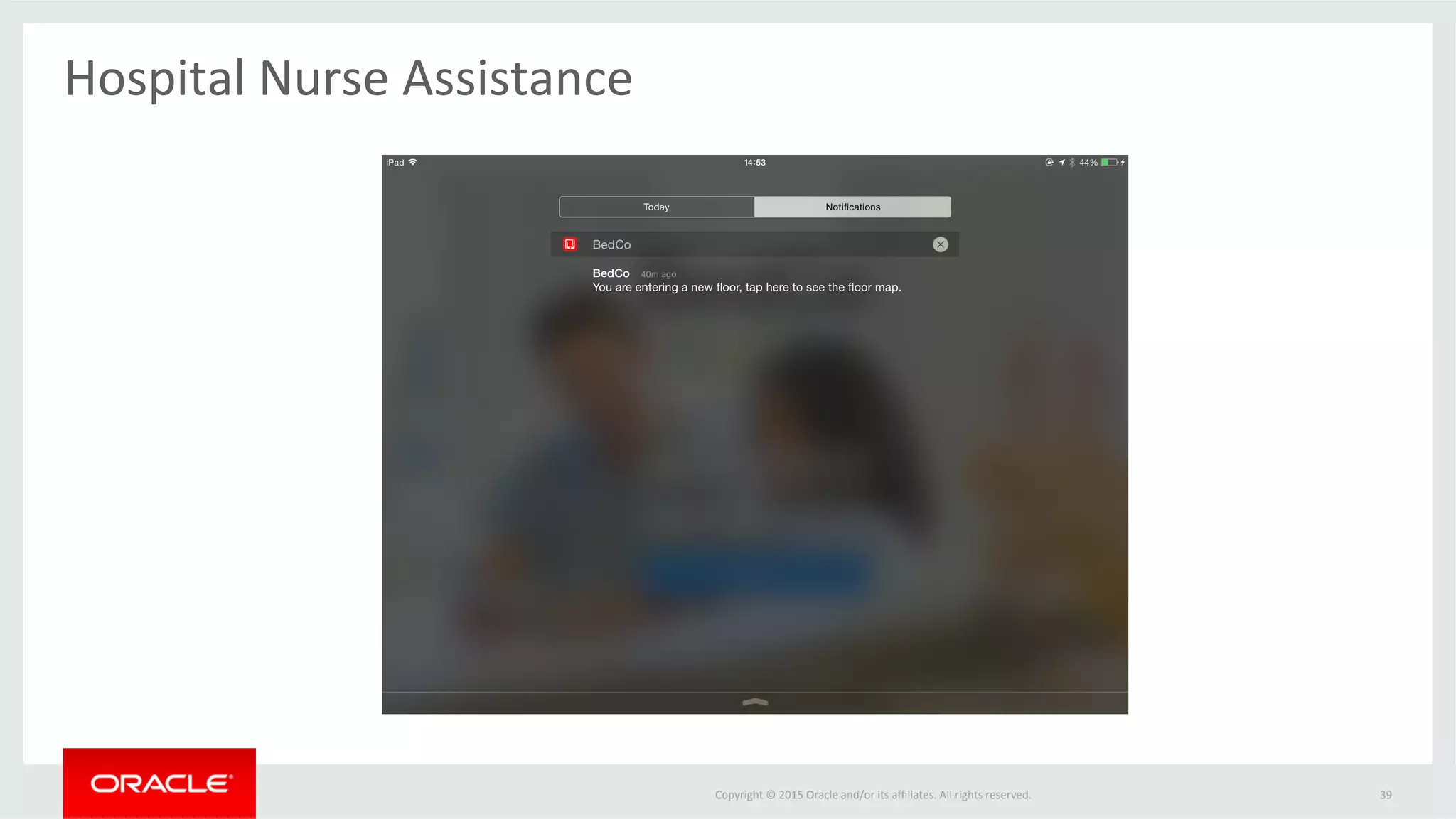 Copyright	©	2015	Oracle	and/or	its	aﬃliates.	All	rights	reserved.		
Hospital	Nurse	Assistance	
39	
 