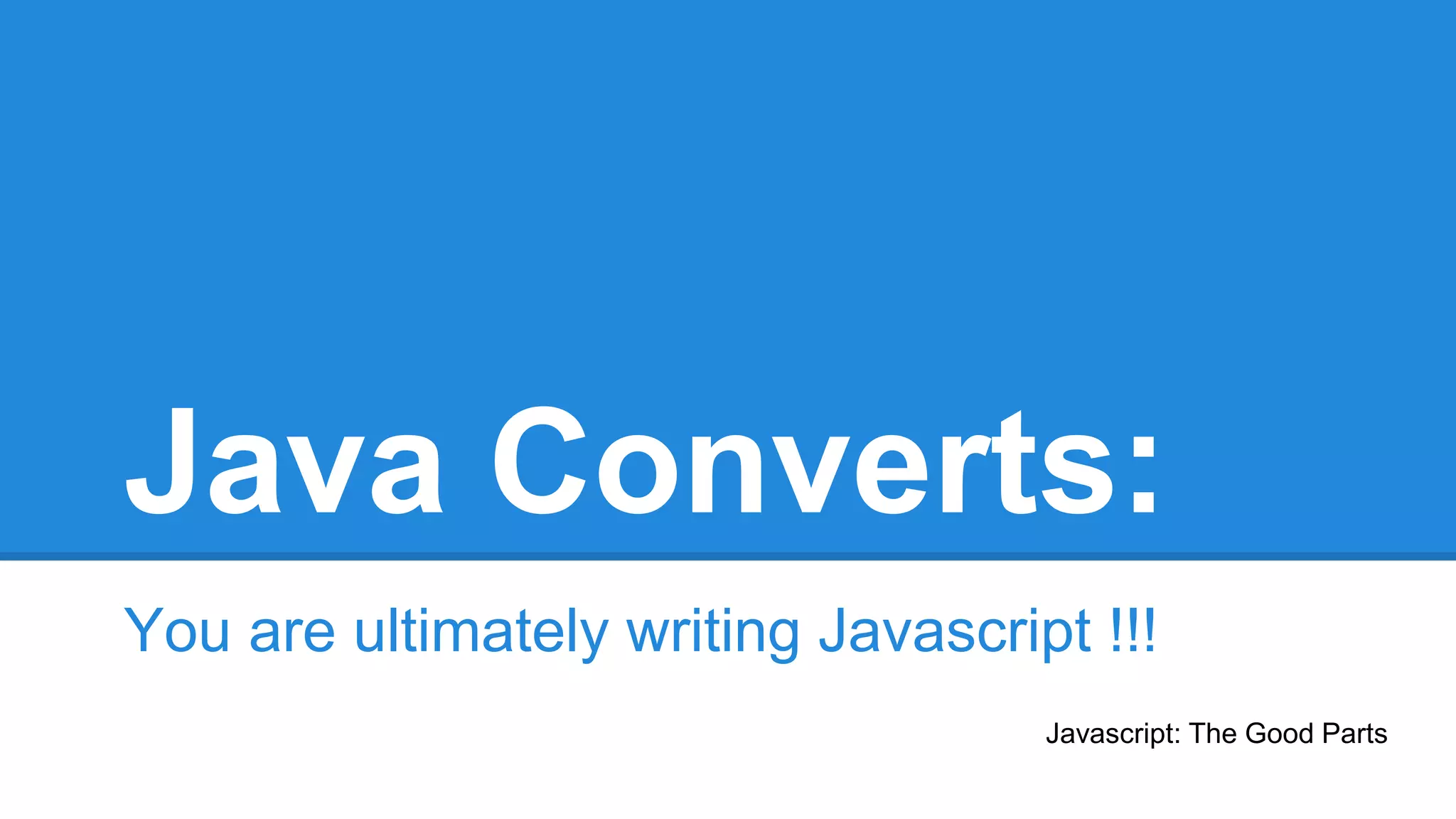 Java Converts: 
You are ultimately writing Javascript !!! 
Javascript: The Good Parts 
 